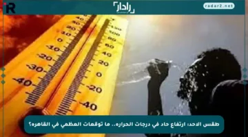 طقس الأحد: ارتفاع حاد في درجات الحرارة.. ما توقعات العظمى في القاهرة؟